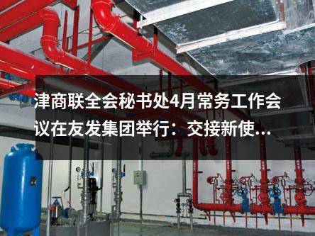 津商聯(lián)全會秘書處4月常務(wù)工作會議在友發(fā)集團舉行：交接新使命，共創(chuàng)新藍圖