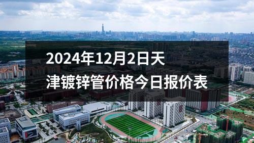 2024年12月2日天津鍍鋅管價(jià)格今日?qǐng)?bào)價(jià)表
