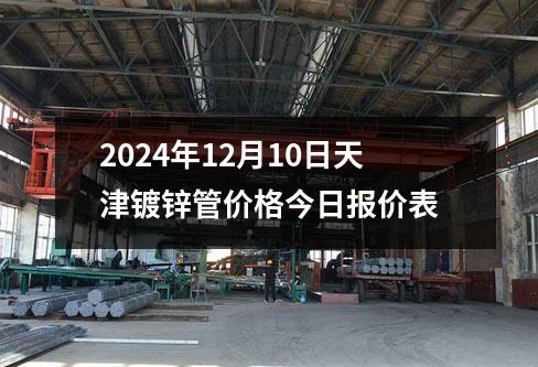 2024年12月10日天津鍍鋅管價(jià)格今日?qǐng)?bào)價(jià)表