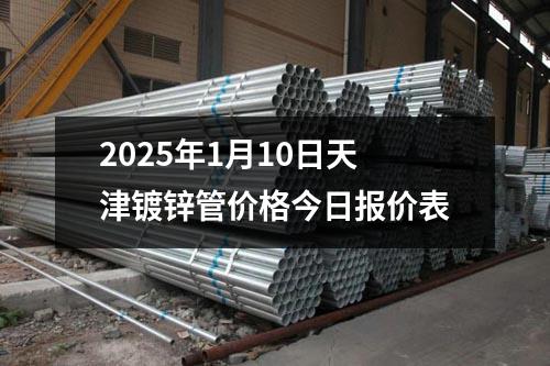 2025年1月10日天津鍍鋅管價(jià)格今日?qǐng)?bào)價(jià)表