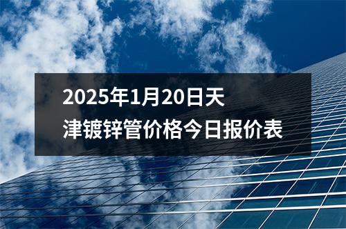 2025年1月20日天津鍍鋅管價(jià)格今日報(bào)價(jià)表