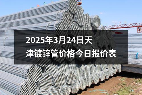 2025年3月24日天津鍍鋅管價格今日報價表