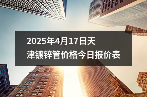2025年4月17日天津鍍鋅管價(jià)格今日報(bào)價(jià)表