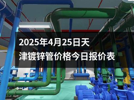 2025年4月25日天津鍍鋅管價(jià)格今日?qǐng)?bào)價(jià)表