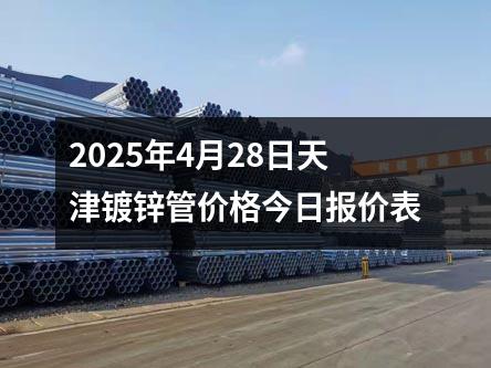 2025年4月28日天津鍍鋅管價(jià)格今日報(bào)價(jià)表