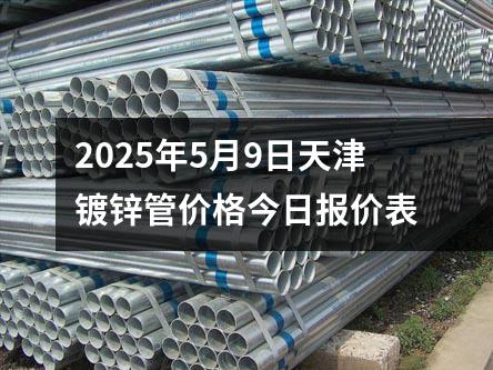 2025年5月9日天津鍍鋅管價格今日報價表