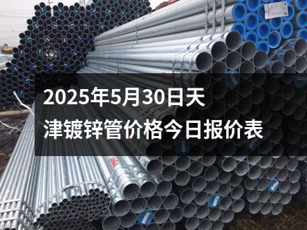 2025年5月30日天津鍍鋅管價(jià)格今日?qǐng)?bào)價(jià)表