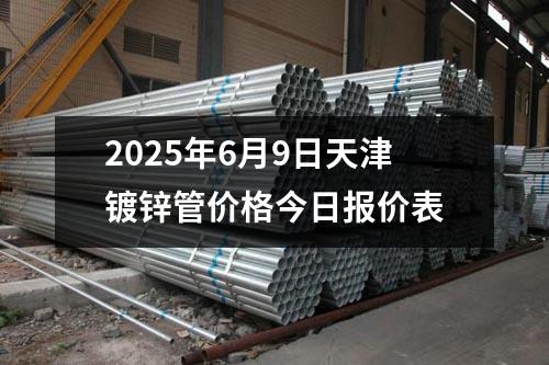 2025年6月9日天津鍍鋅管價格今日報價表