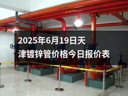 2025年6月19日天津鍍鋅管價(jià)格今日?qǐng)?bào)價(jià)表