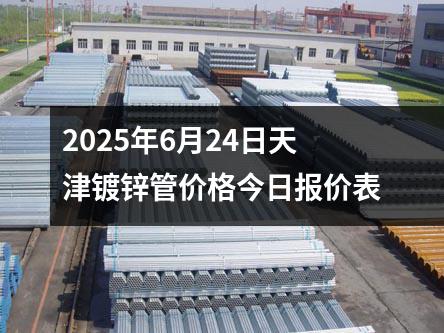 2025年6月24日天津鍍鋅管價(jià)格今日?qǐng)?bào)價(jià)表