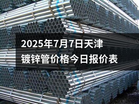2025年7月7日天津鍍鋅管價格今日報價表