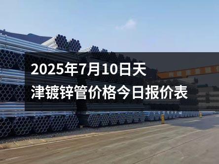 2025年7月10日天津鍍鋅管價(jià)格今日報(bào)價(jià)表