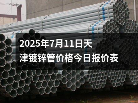 2025年7月11日天津鍍鋅管價格今日報價表