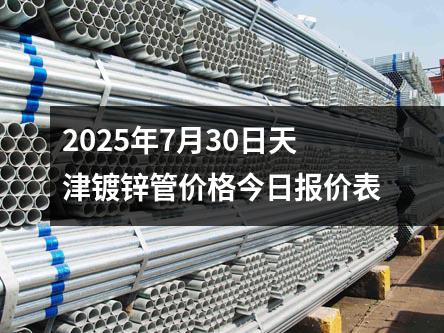 2025年7月30日天津鍍鋅管價(jià)格今日?qǐng)?bào)價(jià)表