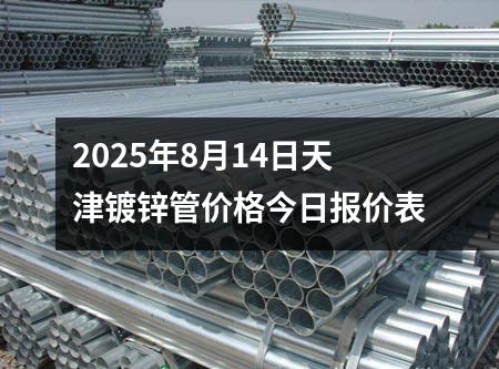 2025年8月14日天津鍍鋅管價格今日報價表
