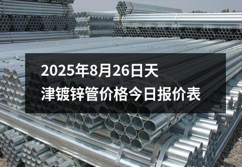 2025年8月26日天津鍍鋅管價格今日報價表