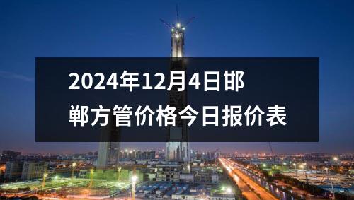 2024年12月4日邯鄲方管價(jià)格今日報(bào)價(jià)表