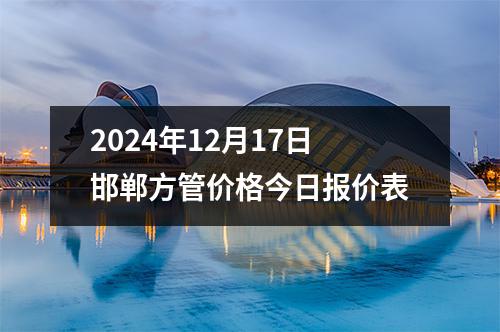 2024年12月17日邯鄲方管價格今日報價表