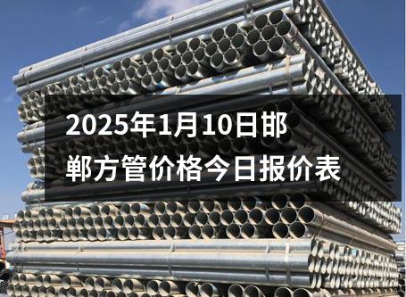 2025年1月10日邯鄲方管價格今日報價表