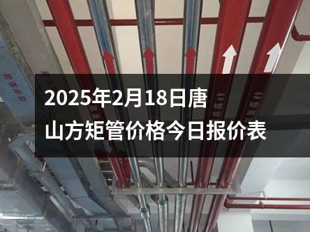 2025年2月18日唐山方矩管價格今日報價表