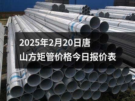 2025年2月20日唐山方矩管價格今日報價表