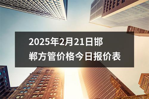 2025年2月21日邯鄲方管價(jià)格今日?qǐng)?bào)價(jià)表