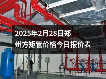 2025年2月28日鄭州方矩管價格今日報價表