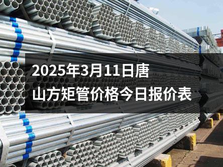 2025年3月11日唐山方矩管價(jià)格今日報(bào)價(jià)表