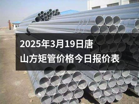 2025年3月19日唐山方矩管價(jià)格今日?qǐng)?bào)價(jià)表