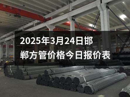 2025年3月24日邯鄲方管價(jià)格今日?qǐng)?bào)價(jià)表