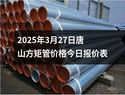 2025年3月27日唐山方矩管價(jià)格今日?qǐng)?bào)價(jià)表