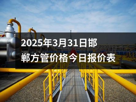 2025年3月31日邯鄲方管價(jià)格今日?qǐng)?bào)價(jià)表