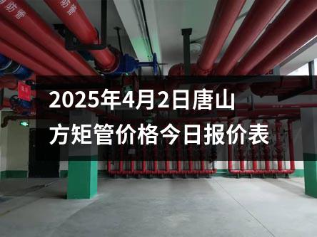 2025年4月2日唐山方矩管價格今日報價表