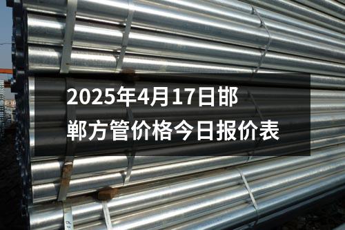 2025年4月17日邯鄲方管價(jià)格今日報(bào)價(jià)表