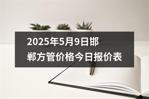 2025年5月9日邯鄲方管價(jià)格今日?qǐng)?bào)價(jià)表
