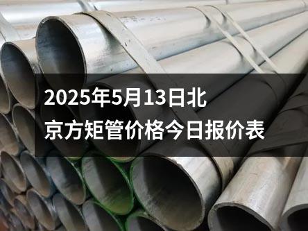 2025年5月13日北京方矩管價格今日報價表