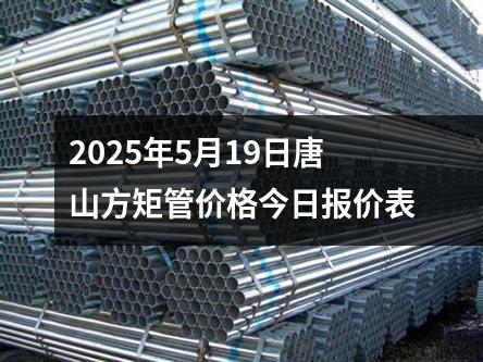 2025年5月19日唐山方矩管價(jià)格今日?qǐng)?bào)價(jià)表
