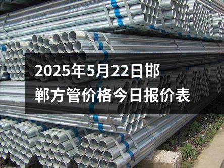 2025年5月22日邯鄲方管價格今日報價表