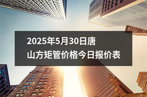2025年5月30日唐山方矩管價(jià)格今日?qǐng)?bào)價(jià)表