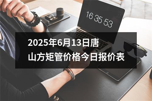 2025年6月13日唐山方矩管價(jià)格今日報(bào)價(jià)表
