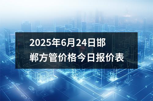 2025年6月24日邯鄲方管價(jià)格今日?qǐng)?bào)價(jià)表