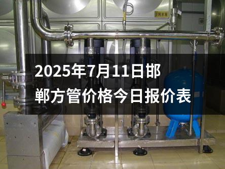 2025年7月11日邯鄲方管價(jià)格今日?qǐng)?bào)價(jià)表