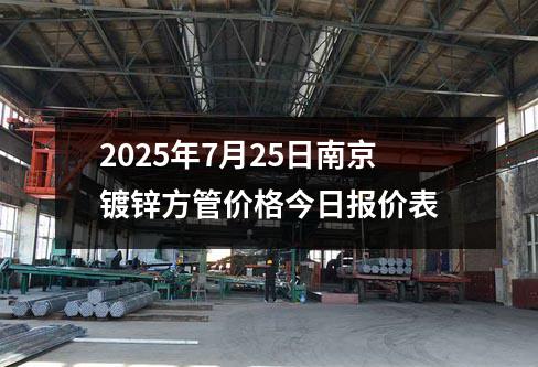 2025年7月25日南京鍍鋅方管價(jià)格今日?qǐng)?bào)價(jià)表