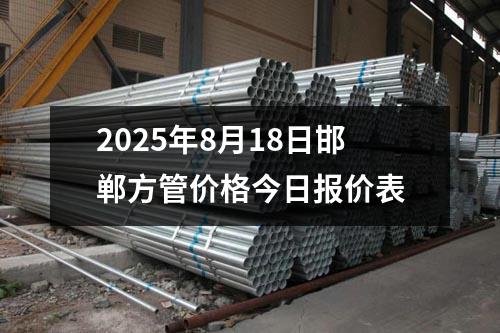 2025年8月18日邯鄲方管價(jià)格今日報(bào)價(jià)表