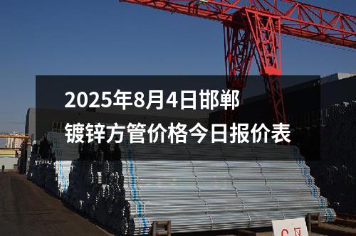 2025年8月4日邯鄲鍍鋅方管價格今日報價表
