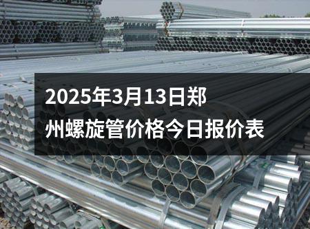 2025年3月13日鄭州螺旋管價(jià)格今日?qǐng)?bào)價(jià)表