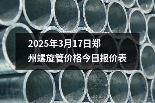 2025年3月17日鄭州螺旋管價(jià)格今日?qǐng)?bào)價(jià)表