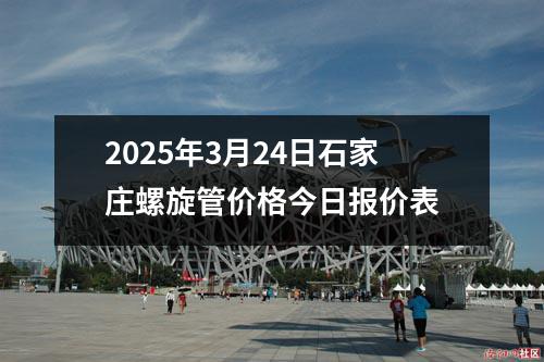 2025年3月24日石家莊螺旋管價(jià)格今日?qǐng)?bào)價(jià)表