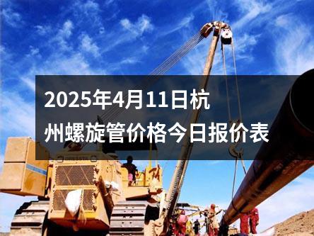 2025年4月11日杭州螺旋管價(jià)格今日?qǐng)?bào)價(jià)表