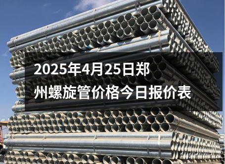 2025年4月25日鄭州螺旋管價格今日報價表